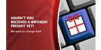 Haven't you received a birthday present yet?