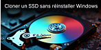 Cloner un SSD sans réinstaller Windows : comment passer en toute sécurité d’un disque dur (HDD) ou d’un ancien SSD à un SSD