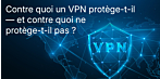 Contre quoi un VPN protège-t-il — et contre quoi ne protège-t-il pas ? Démystifier les idées reçues les plus courantes