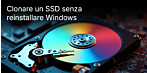 Clonare un SSD senza reinstallare Windows: come passare in tutta sicurezza da un HDD o da un vecchio SSD a un SSD più capiente