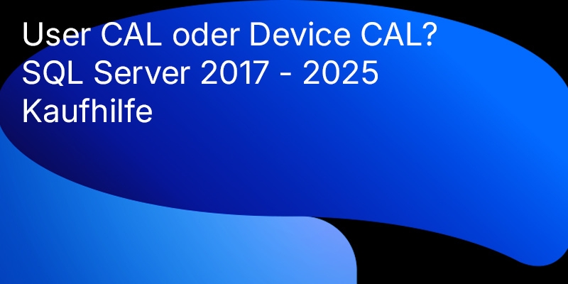 SQL Server 2017 - 2025 Kaufhilfe: So verstehen Sie Lizenzmodelle, CALs und wählen das wirklich passende SQL-Produkt