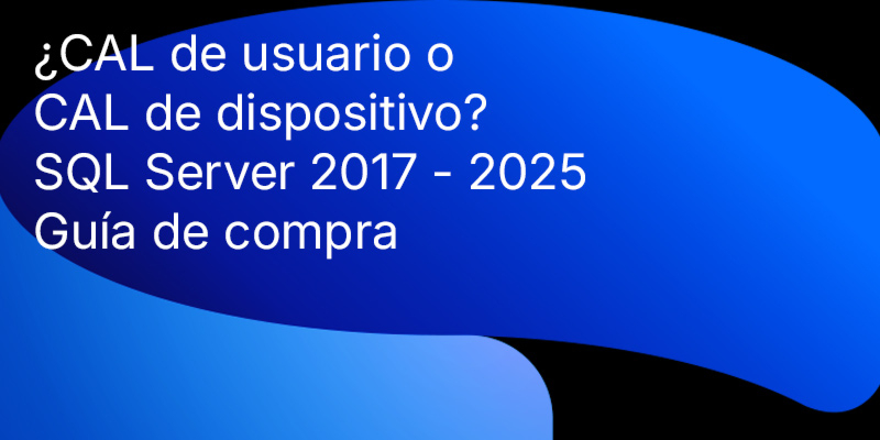 Guía de compra de SQL Server 2017 - 2025: Cómo entender los modelos de licencia, las CAL y elegir el producto SQL adecuado