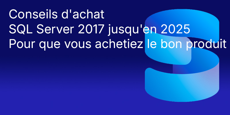 Conseils d'achat : SQL Server 2017 à 2025 Comparaison : différences, fonctionnalités, éditions, assistance, mise à niveau et sélection de licence