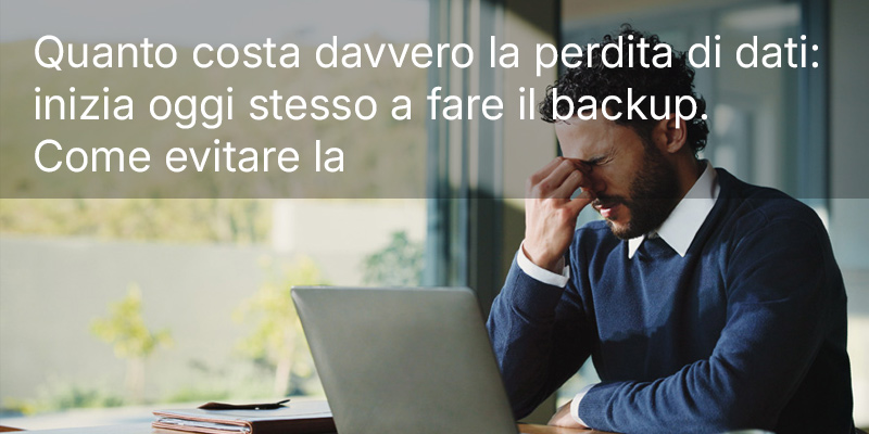 Quanto costa davvero la perdita di dati: inizia oggi stesso a fare il backup. Come evitare la