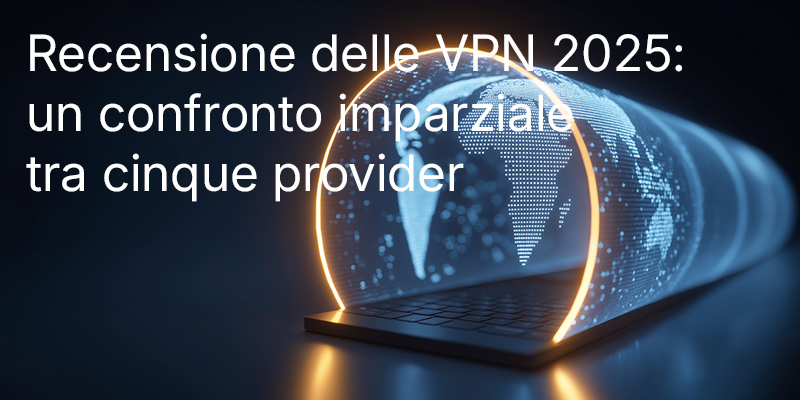 Recensione delle VPN 2025: un confronto imparziale tra cinque provider