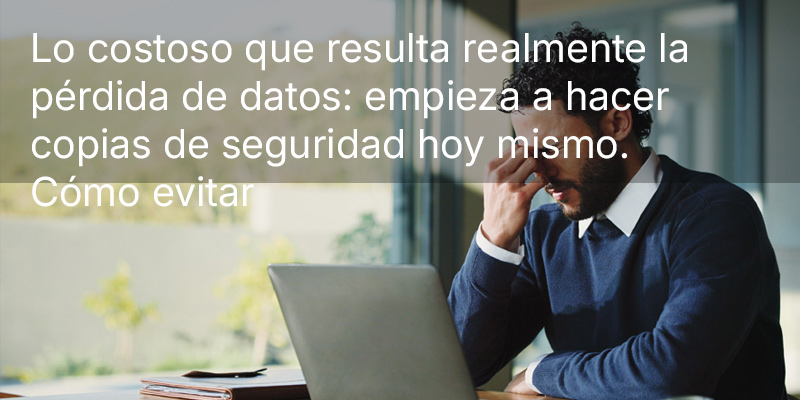 Lo costoso que resulta realmente la pérdida de datos: empieza a hacer copias de seguridad hoy mismo. Cómo evitar