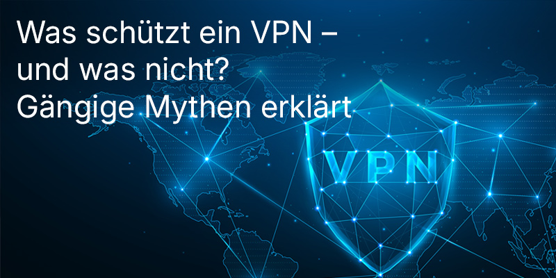 Was schützt ein VPN – und was nicht? Gängige Mythen erklärt